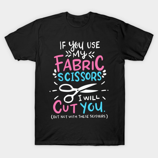 If You Use My Fabric Scissors I Will Cut You T-Shirt by Psitta